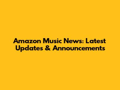 Amazon Music News: Latest Updates & Announcements