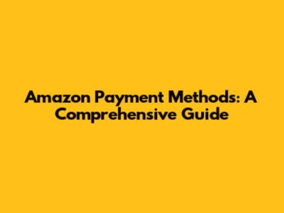 Amazon Payment Methods: A Comprehensive Guide