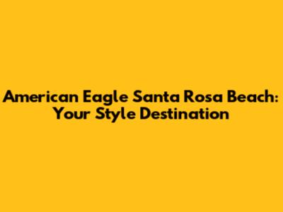American Eagle Santa Rosa Beach: Your Style Destination