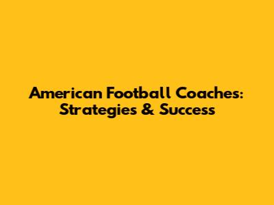 American Football Coaches: Strategies & Success