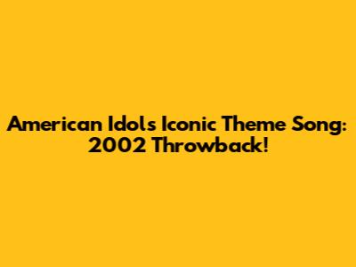 American Idol's Iconic Theme Song: 2002 Throwback!