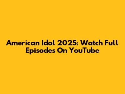 American Idol 2025: Watch Full Episodes On YouTube