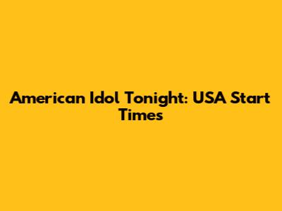 American Idol Tonight: USA Start Times