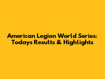 American Legion World Series: Today's Results & Highlights
