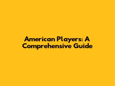 American Players: A Comprehensive Guide