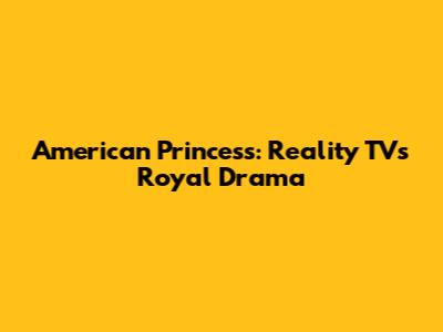 American Princess: Reality TV's Royal Drama
