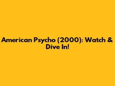 American Psycho (2000): Watch & Dive In!