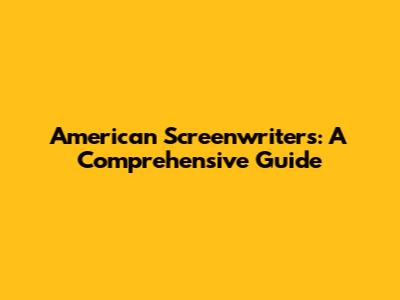 American Screenwriters: A Comprehensive Guide