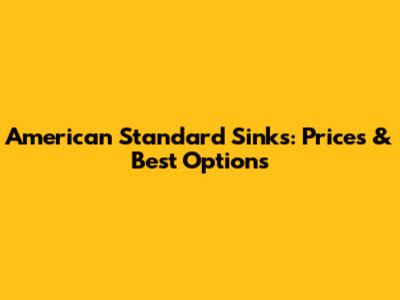 American Standard Sinks: Prices & Best Options