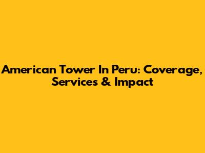 American Tower In Peru: Coverage, Services & Impact