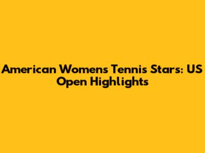 American Women's Tennis Stars: US Open Highlights