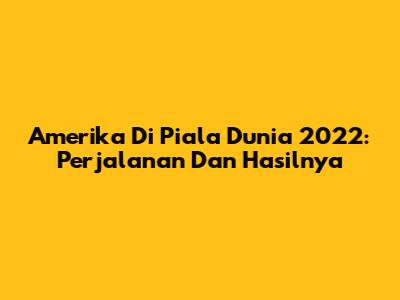 Amerika Di Piala Dunia 2022: Perjalanan Dan Hasilnya