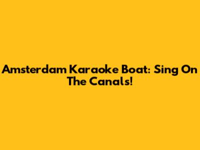 Amsterdam Karaoke Boat: Sing On The Canals!