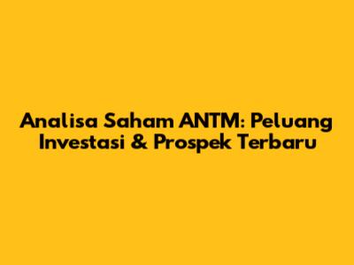 Analisa Saham ANTM: Peluang Investasi & Prospek Terbaru