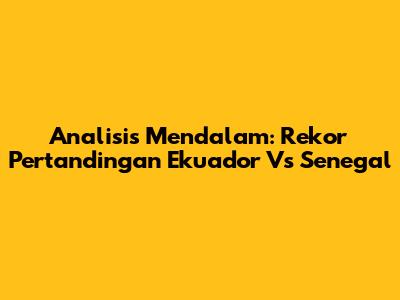 Analisis Mendalam: Rekor Pertandingan Ekuador Vs Senegal