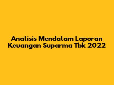 Analisis Mendalam Laporan Keuangan Suparma Tbk 2022