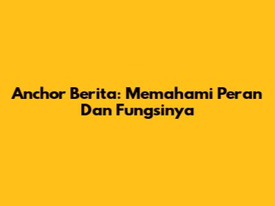 Anchor Berita: Memahami Peran Dan Fungsinya