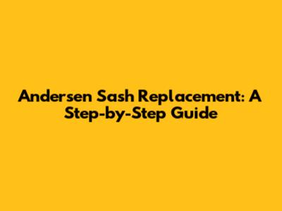 Andersen Sash Replacement: A Step-by-Step Guide