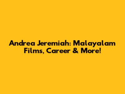 Andrea Jeremiah: Malayalam Films, Career & More!