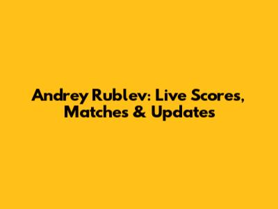 Andrey Rublev: Live Scores, Matches & Updates