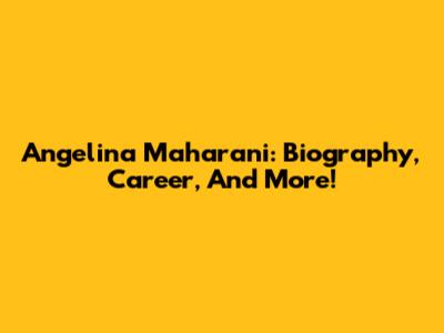 Angelina Maharani: Biography, Career, And More!