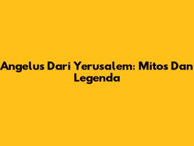 Angelus Dari Yerusalem: Mitos Dan Legenda