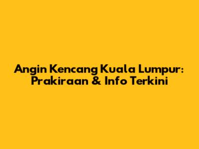 Angin Kencang Kuala Lumpur: Prakiraan & Info Terkini