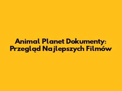 Animal Planet Dokumenty: Przegląd Najlepszych Filmów