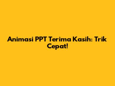 Animasi PPT "Terima Kasih": Trik Cepat!