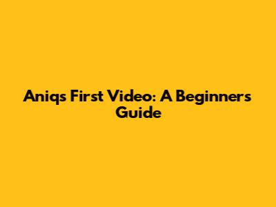 Aniq's First Video: A Beginner's Guide