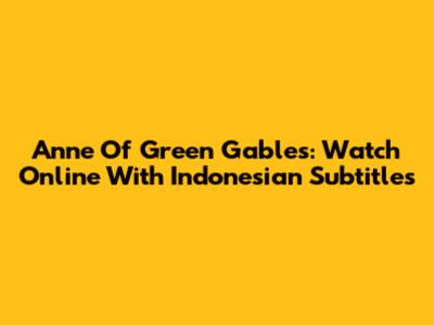 Anne Of Green Gables: Watch Online With Indonesian Subtitles