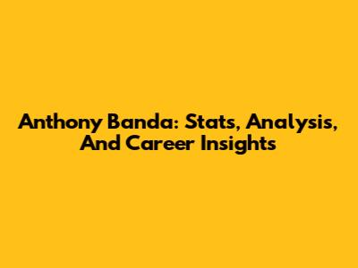 Anthony Banda: Stats, Analysis, And Career Insights