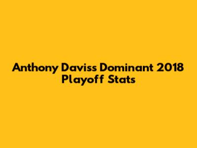 Anthony Davis's Dominant 2018 Playoff Stats