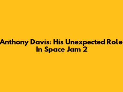 Anthony Davis: His Unexpected Role In 'Space Jam 2'