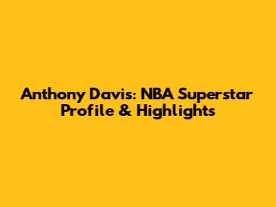 Anthony Davis: NBA Superstar Profile & Highlights