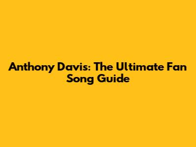 Anthony Davis: The Ultimate Fan Song Guide