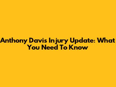 Anthony Davis Injury Update: What You Need To Know