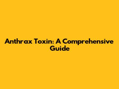 Anthrax Toxin: A Comprehensive Guide