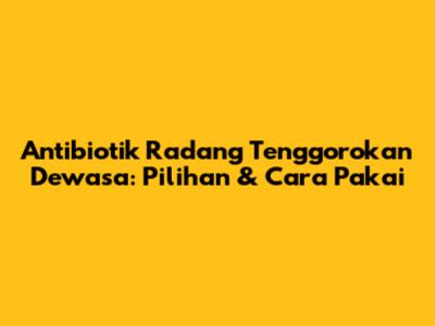 Antibiotik Radang Tenggorokan Dewasa: Pilihan & Cara Pakai