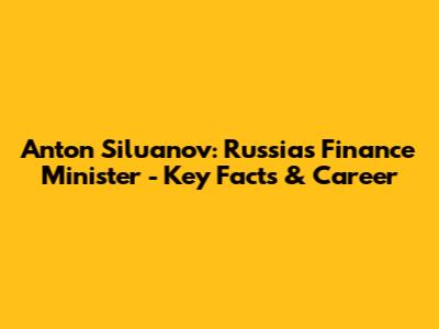 Anton Siluanov: Russia's Finance Minister - Key Facts & Career