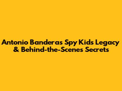 Antonio Banderas' Spy Kids Legacy & Behind-the-Scenes Secrets