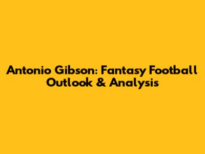 Antonio Gibson: Fantasy Football Outlook & Analysis