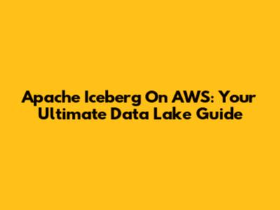 Apache Iceberg On AWS: Your Ultimate Data Lake Guide