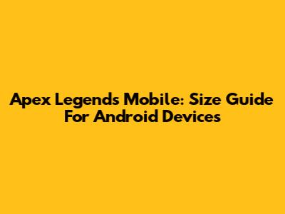 Apex Legends Mobile: Size Guide For Android Devices