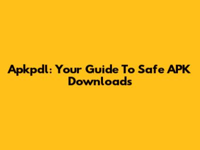 Apkpdl: Your Guide To Safe APK Downloads