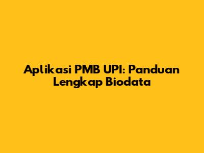 Aplikasi PMB UPI: Panduan Lengkap Biodata