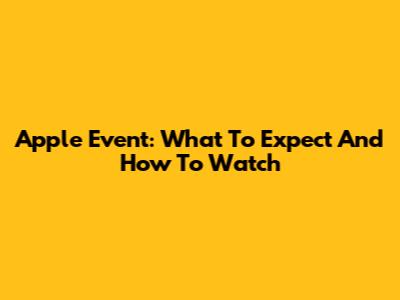 Apple Event: What To Expect And How To Watch