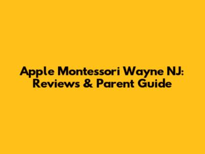 Apple Montessori Wayne NJ: Reviews & Parent Guide