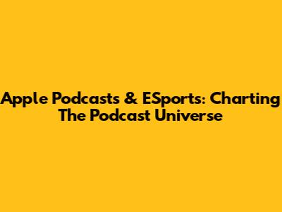 Apple Podcasts & ESports: Charting The Podcast Universe