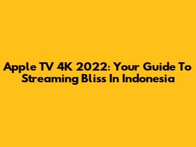 Apple TV 4K 2022: Your Guide To Streaming Bliss In Indonesia